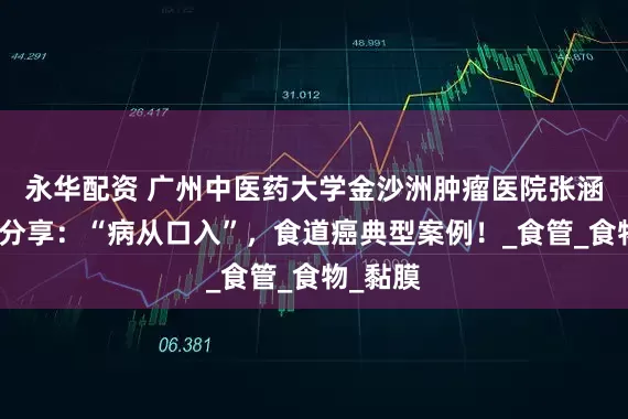 永华配资 广州中医药大学金沙洲肿瘤医院张涵英医生分享：“病从口入”，食道癌典型案例！_食管_食物_黏膜