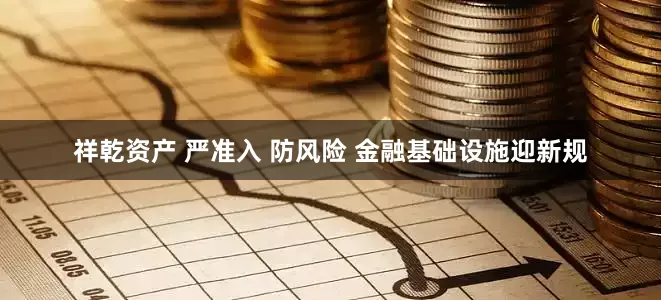 祥乾资产 严准入 防风险 金融基础设施迎新规